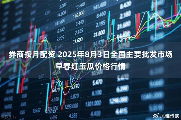 券商按月配资 2025年8月3日全国主要批发市场早春红玉瓜价格行情