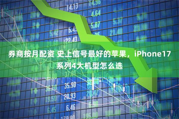 券商按月配资 史上信号最好的苹果，iPhone17系列4大机型怎么选