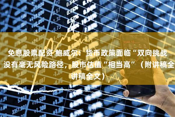 免息股票配资 鲍威尔：货币政策面临“双向挑战”，没有毫无风险路径，股市估值“相当高”（附讲稿全文）