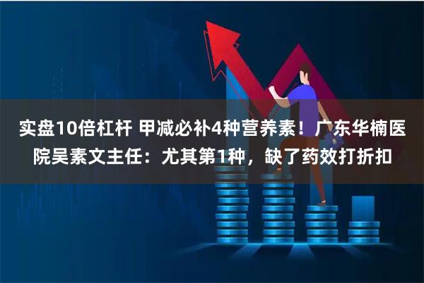 实盘10倍杠杆 甲减必补4种营养素！广东华楠医院吴素文主任：尤其第1种，缺了药效打折扣