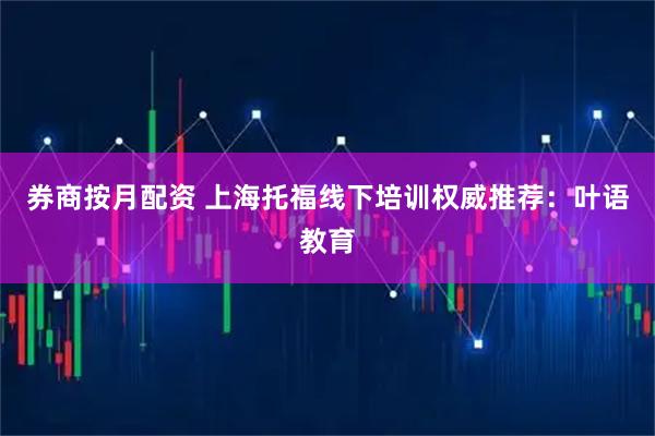 券商按月配资 上海托福线下培训权威推荐：叶语教育