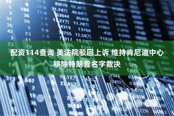 配资114查询 美法院驳回上诉 维持肯尼迪中心移除特朗普名字裁决